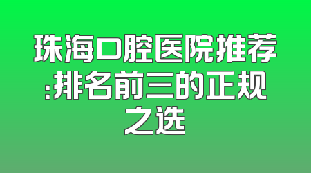 珠海口腔医院推荐：排名前三的正规之选