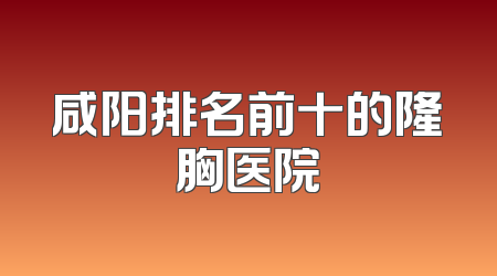 咸阳排名前十的隆胸医院