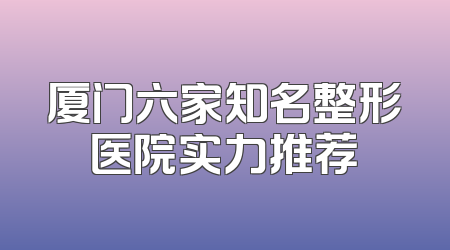 厦门六家知名整形医院实力推荐