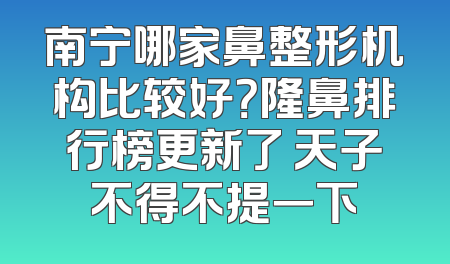 南宁哪家鼻整形机构比较好？隆鼻排行榜更新了 天子不得不提一下
