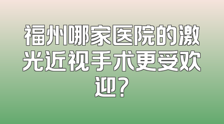 福州哪家医院的激光近视手术更受欢迎？