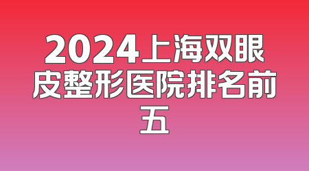 2024上海双眼皮整形医院排名前五