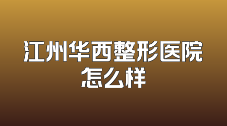 江州华西整形医院怎么样