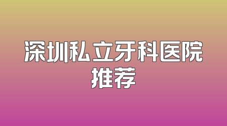 深圳私立牙科医院推荐