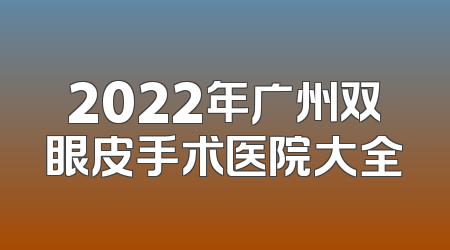 2022年广州双眼皮手术医院大全