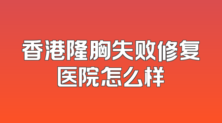 香港隆胸失败修复医院怎么样