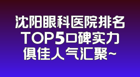 沈阳眼科医院排名TOP5口碑实力俱佳人气汇聚~