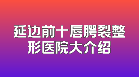 延边前十唇腭裂整形医院大介绍