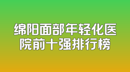 绵阳面部年轻化医院前十强排行榜