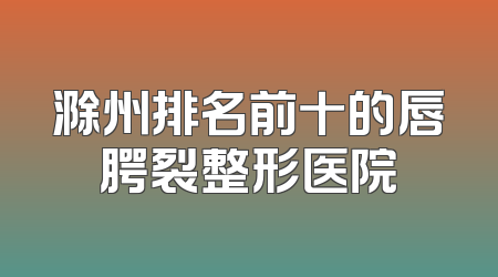 滁州排名前十的唇腭裂整形医院