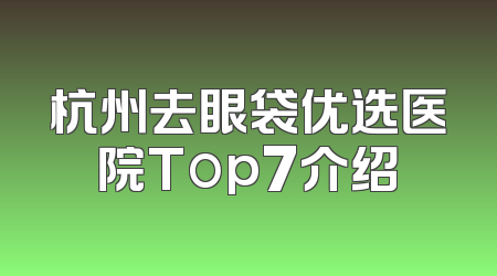 杭州去眼袋优选医院Top7介绍