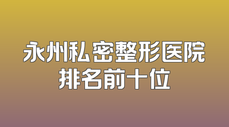 永州私密整形医院排名前十位