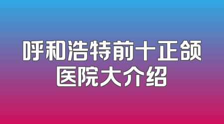 呼和浩特前十正颌医院大介绍