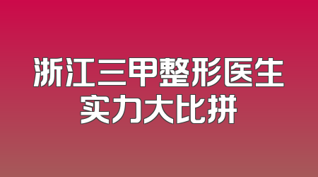 浙江三甲整形医生实力大比拼