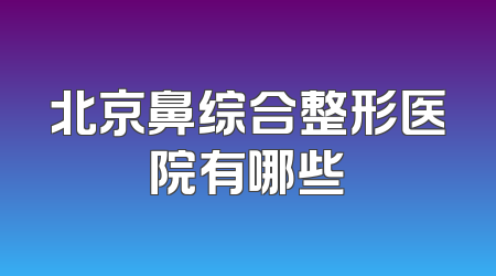 北京鼻综合整形医院有哪些