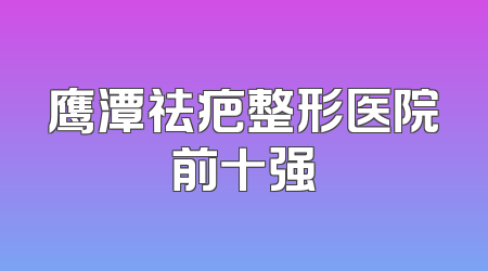 鹰潭祛疤整形医院前十强