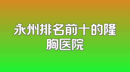 永州排名前十的隆胸医院