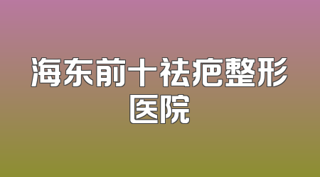 海东前十祛疤整形医院