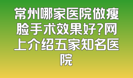 常州哪家医院做瘦脸手术效果好？网上介绍五家知名医院