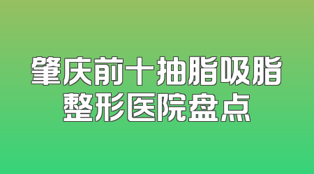 肇庆前十抽脂吸脂整形医院盘点