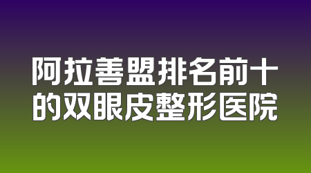 阿拉善盟排名前十的双眼皮整形医院