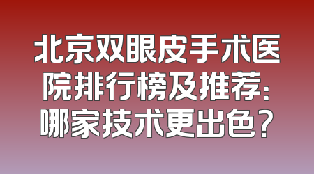 北京双眼皮手术医院排行榜及推荐：哪家技术更出色？
