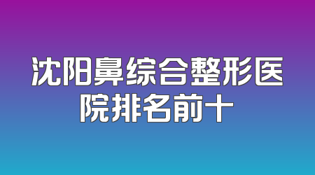 沈阳鼻综合整形医院排名前十