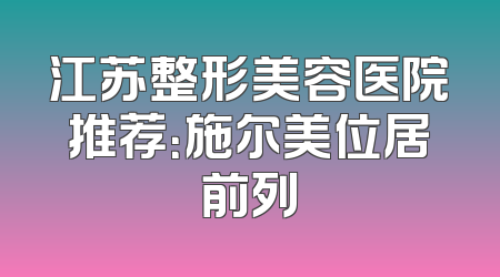 江苏整形美容医院推荐：施尔美位居前列