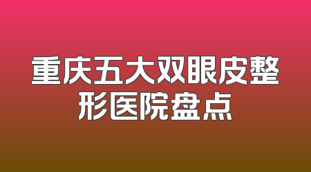 重庆五大双眼皮整形医院盘点