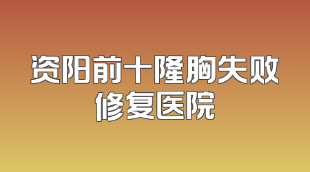 资阳前十隆胸失败修复医院