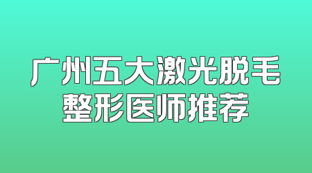 广州五大激光脱毛整形医师推荐