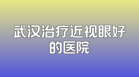 武汉治疗近视眼好的医院