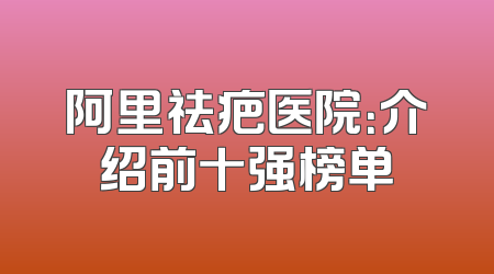 阿里祛疤医院：介绍前十强榜单