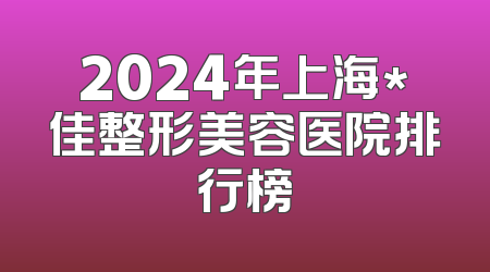 2024年上海*佳整形美容医院排行榜