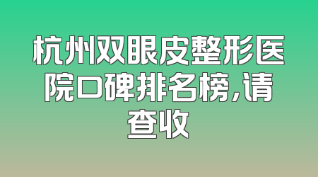 杭州双眼皮整形医院口碑排名榜，请查收