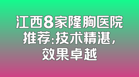 江西8家隆胸医院推荐：技术精湛，效果卓越
