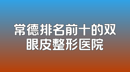 常德排名前十的双眼皮整形医院