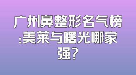广州鼻整形名气榜：美莱与曙光哪家强？