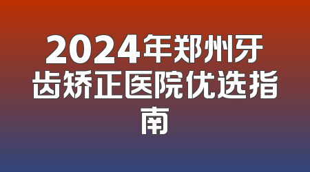 2024年郑州牙齿矫正医院优选指南