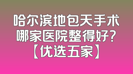 哈尔滨地包天手术哪家医院整得好？【优选五家】
