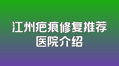 江州疤痕修复推荐医院介绍