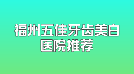 福州五佳牙齿美白医院推荐