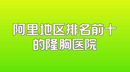 阿里地区排名前十的隆胸医院