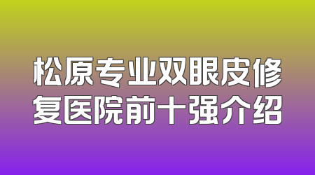 松原专业双眼皮修复医院前十强介绍