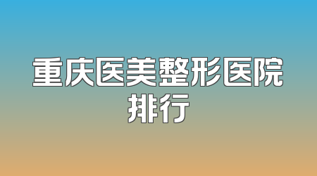 重庆医美整形医院排行