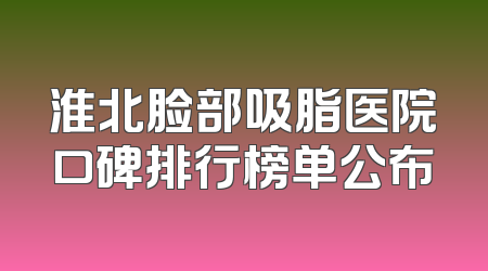 淮北脸部吸脂医院口碑排行榜单公布