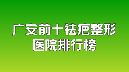 广安前十祛疤整形医院排行榜