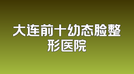 大连前十幼态脸整形医院