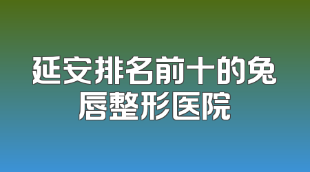 延安排名前十的兔唇整形医院