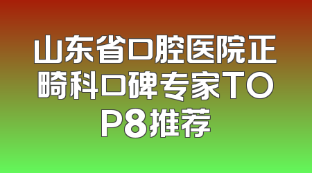 山东省口腔医院正畸科口碑专家TOP8推荐